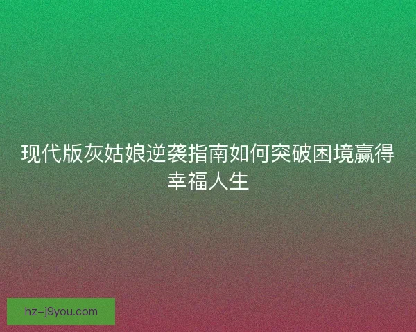 现代版灰姑娘逆袭指南如何突破困境赢得幸福人生