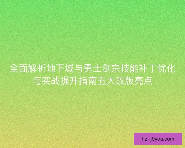 全面解析地下城与勇士剑宗技能补丁优化与实战提升指南五大改版亮点