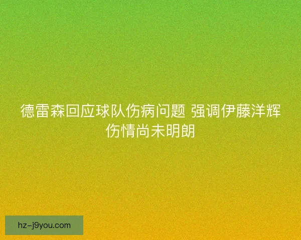 德雷森回应球队伤病问题 强调伊藤洋辉伤情尚未明朗